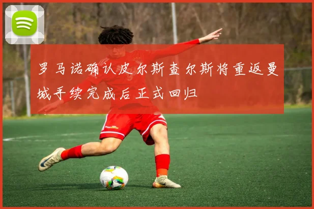 罗马诺确认皮尔斯查尔斯将重返曼城手续完成后正式回归