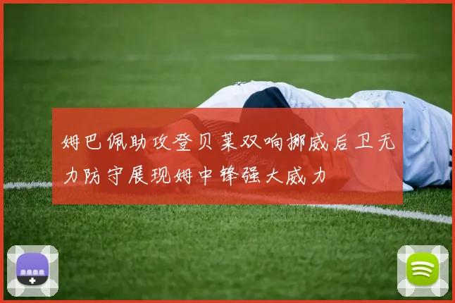 姆巴佩助攻登贝莱双响挪威后卫无力防守展现姆中锋强大威力