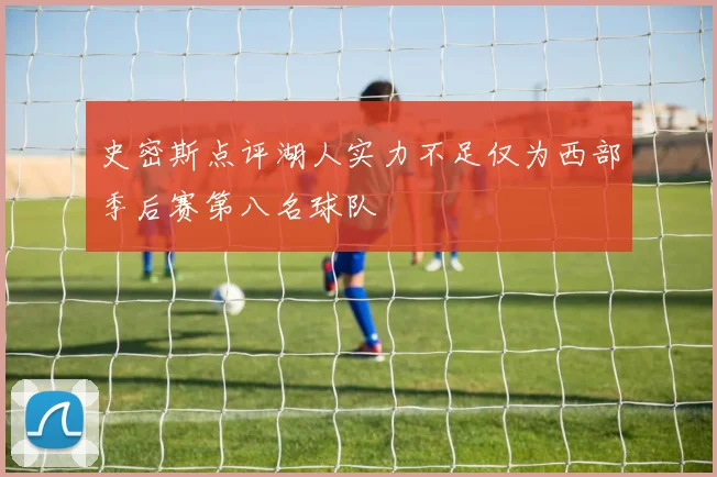 史密斯点评湖人实力不足仅为西部季后赛第八名球队